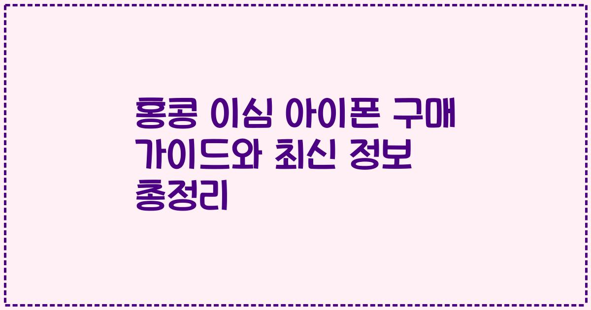 홍콩 이심 아이폰 구매 가이드와 최신 정보 총정리