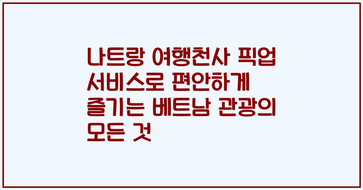 나트랑 여행천사 픽업 서비스로 편안하게 즐기는 베트남 관광의 모든 것