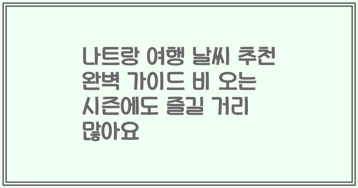 나트랑 여행 날씨 추천 완벽 가이드 비 오는 시즌에도 즐길 거리 많아요
