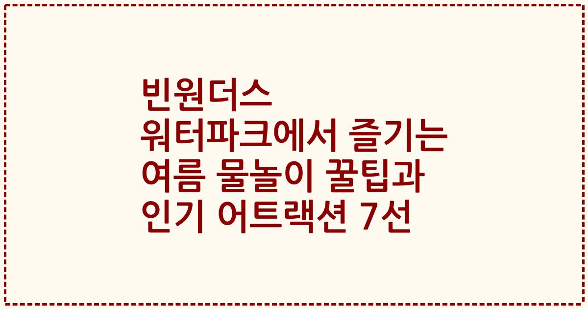 빈원더스 워터파크에서 즐기는 여름 물놀이 꿀팁과 인기 어트랙션 7선
