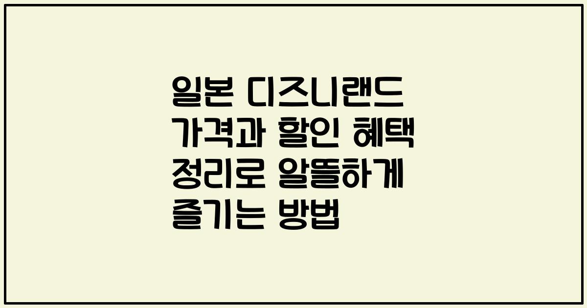 일본 디즈니랜드 가격과 할인 혜택 정리로 알뜰하게 즐기는 방법