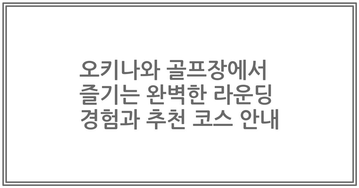 오키나와 골프장에서 즐기는 완벽한 라운딩 경험과 추천 코스 안내