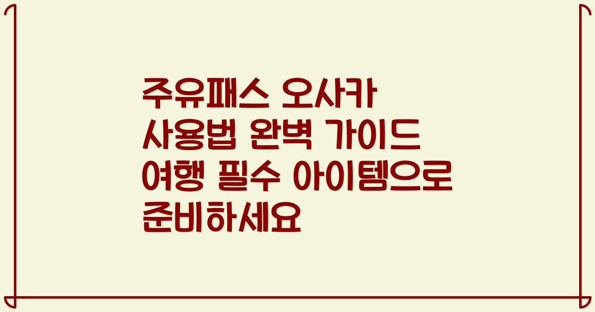 주유패스 오사카 사용법 완벽 가이드 여행 필수 아이템으로 준비하세요