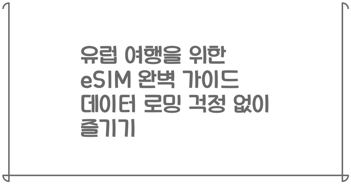 유럽 여행을 위한 eSIM 완벽 가이드 데이터 로밍 걱정 없이 즐기기