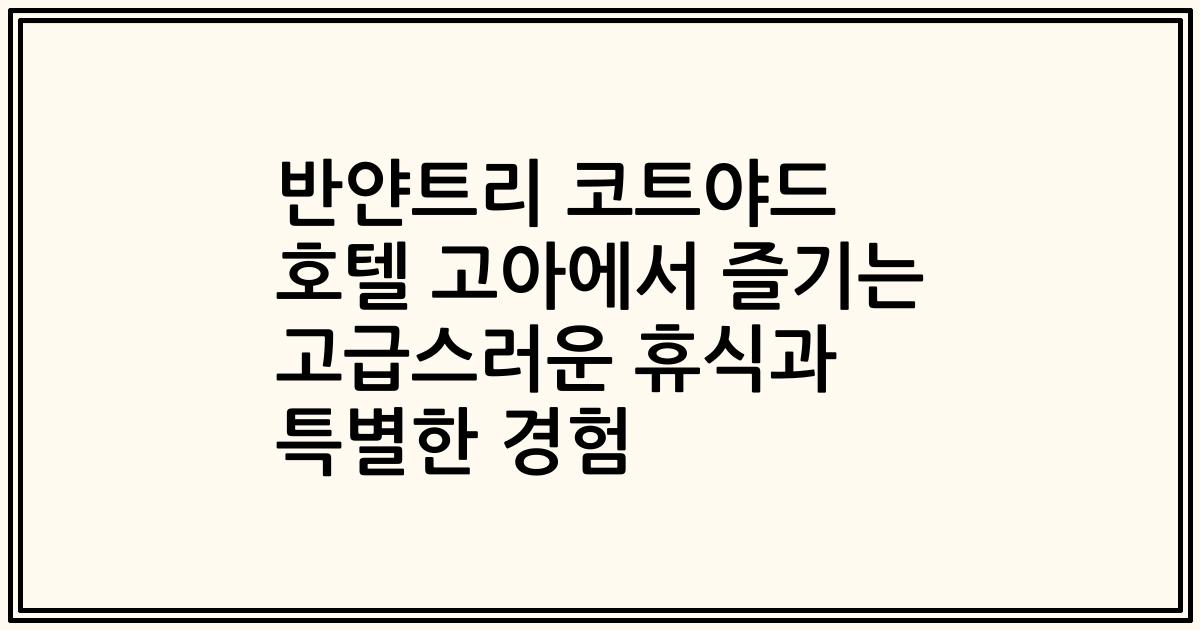 반얀트리 코트야드 호텔 고아에서 즐기는 고급스러운 휴식과 특별한 경험
