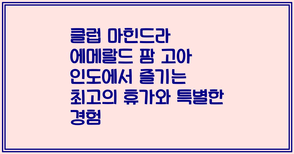 클럽 마힌드라 에메랄드 팜 고아 인도에서 즐기는 최고의 휴가와 특별한 경험