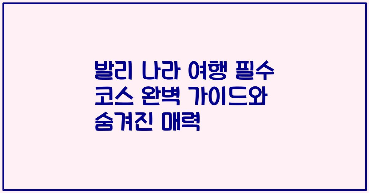 발리 나라 여행 필수 코스 완벽 가이드와 숨겨진 매력