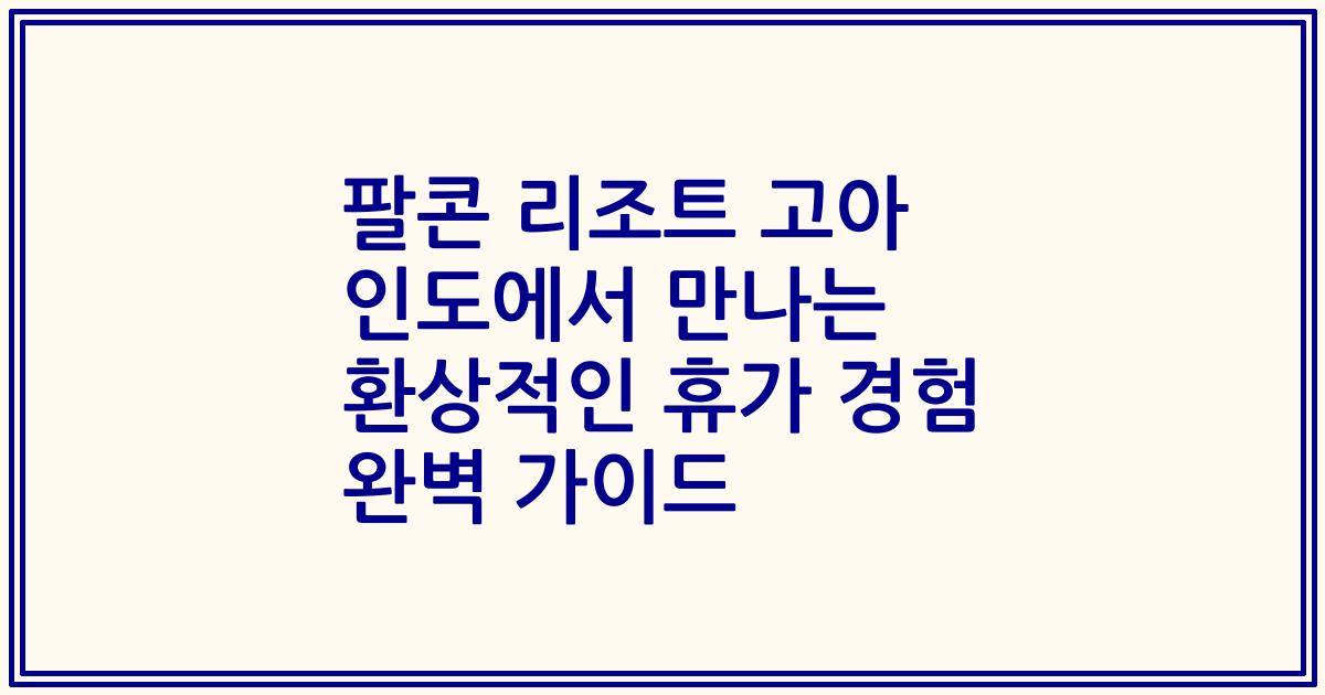 팔콘 리조트 고아 인도에서 만나는 환상적인 휴가 경험 완벽 가이드