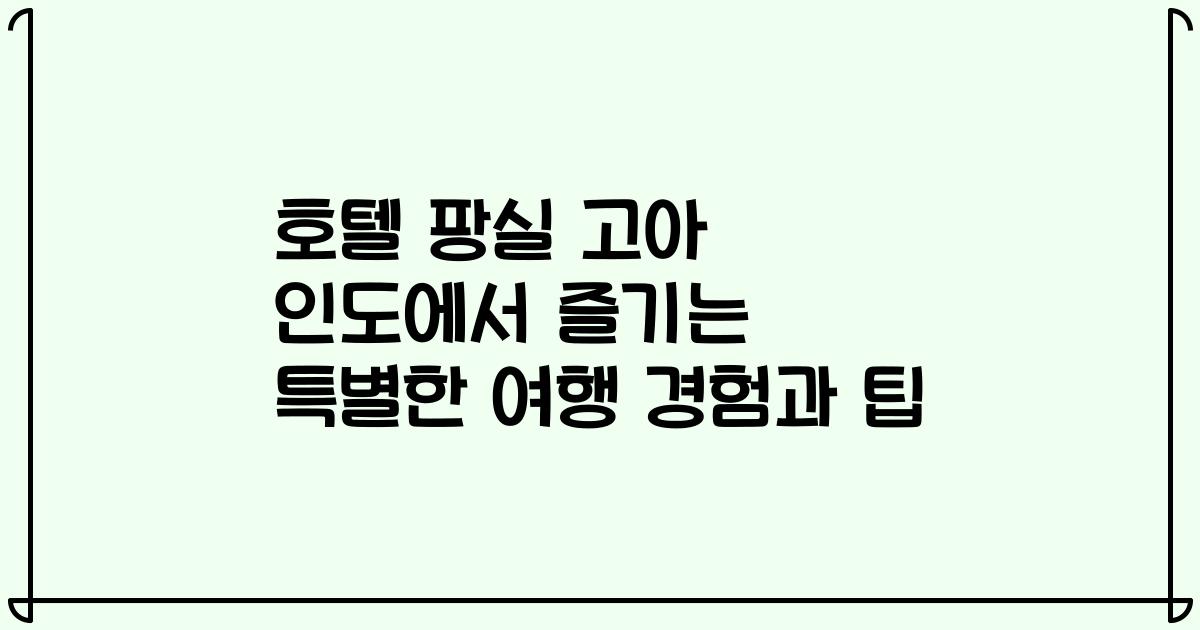 호텔 팡실 고아 인도에서 즐기는 특별한 여행 경험과 팁