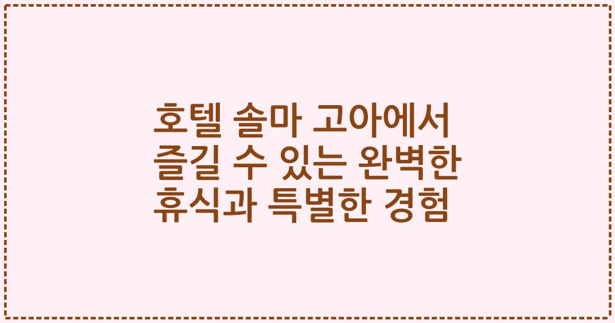 호텔 솔마 고아에서 즐길 수 있는 완벽한 휴식과 특별한 경험