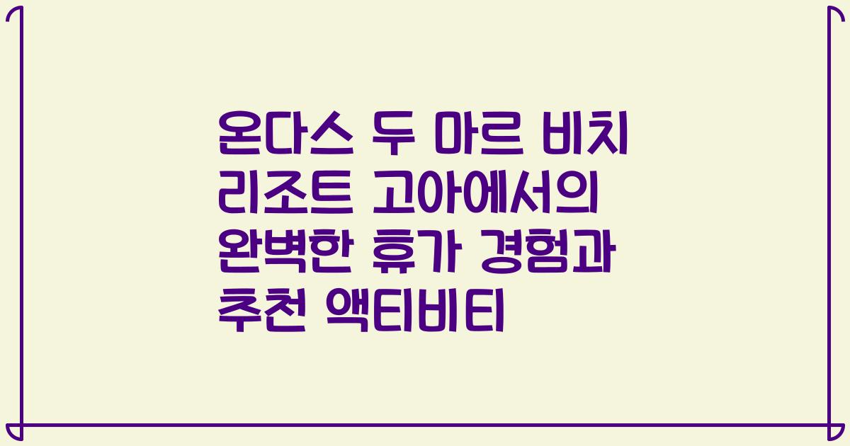 온다스 두 마르 비치 리조트 고아에서의 완벽한 휴가 경험과 추천 액티비티