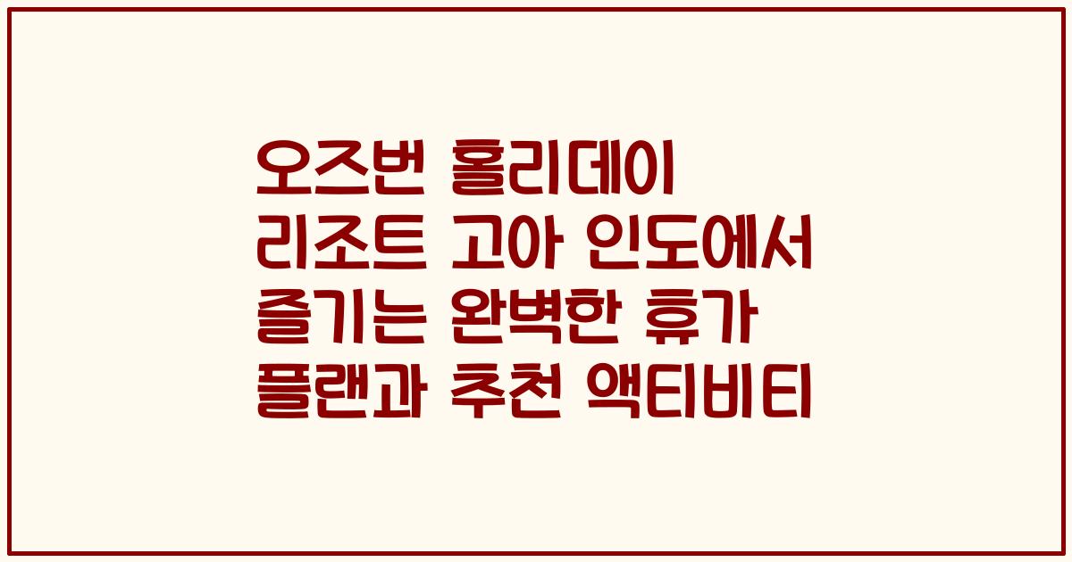 오즈번 홀리데이 리조트 고아 인도에서 즐기는 완벽한 휴가 플랜과 추천 액티비티