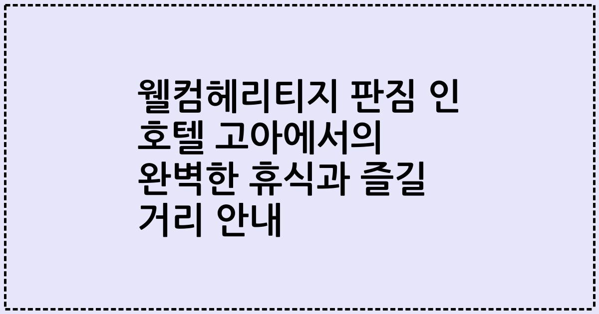 웰컴헤리티지 판짐 인 호텔 고아에서의 완벽한 휴식과 즐길 거리 안내