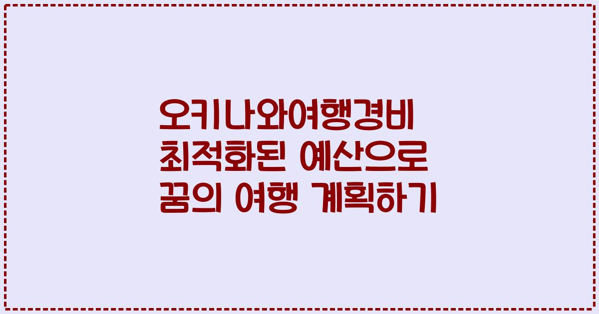 오키나와여행경비 최적화된 예산으로 꿈의 여행 계획하기