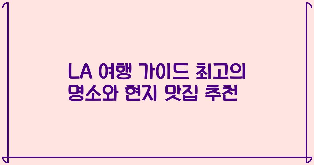 LA 여행 가이드 최고의 명소와 현지 맛집 추천