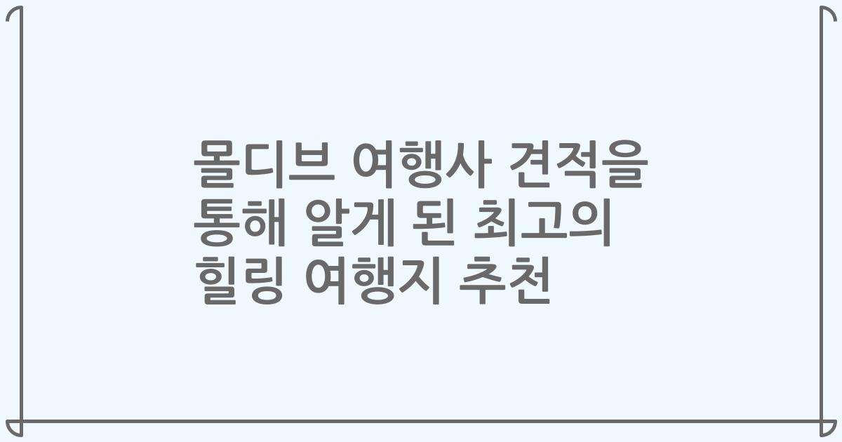 몰디브 여행사 견적을 통해 알게 된 최고의 힐링 여행지 추천