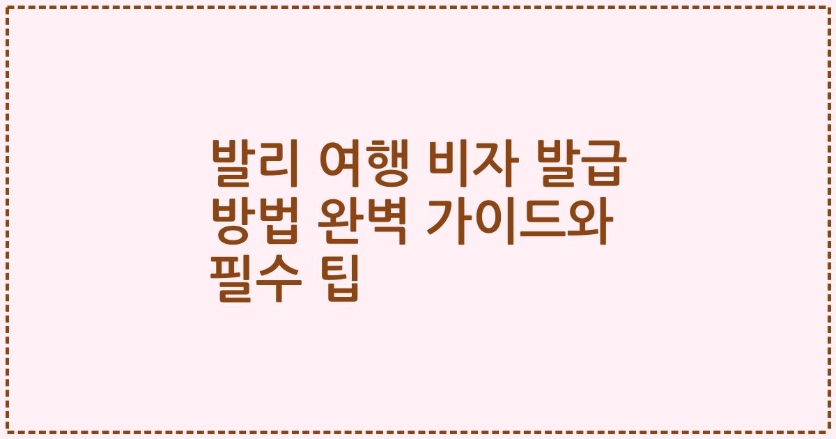 발리 여행 비자 발급 방법 완벽 가이드와 필수 팁