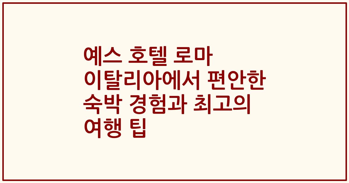 예스 호텔 로마 이탈리아에서 편안한 숙박 경험과 최고의 여행 팁
