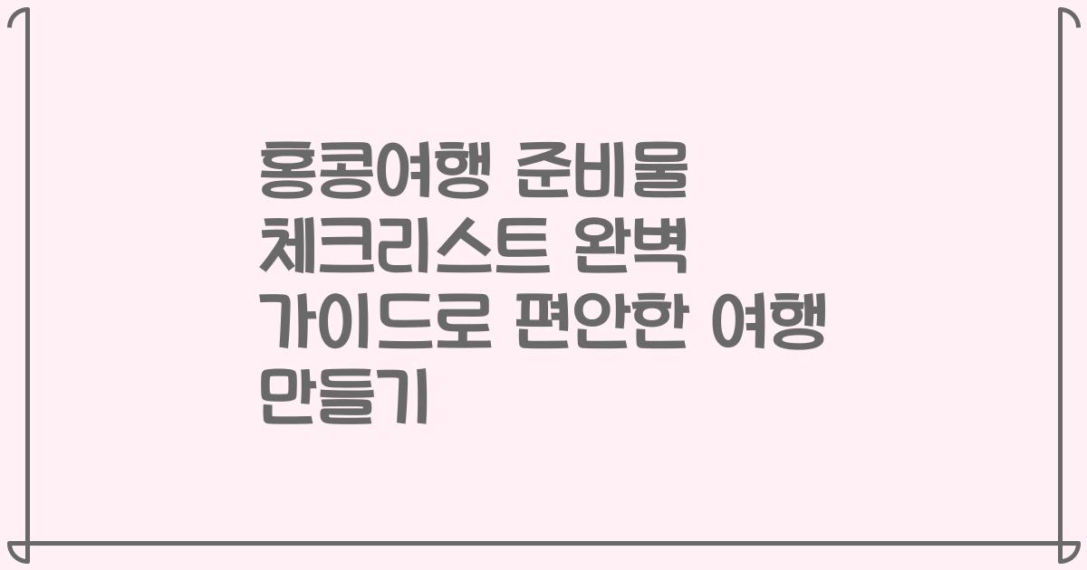 홍콩여행 준비물 체크리스트 완벽 가이드로 편안한 여행 만들기