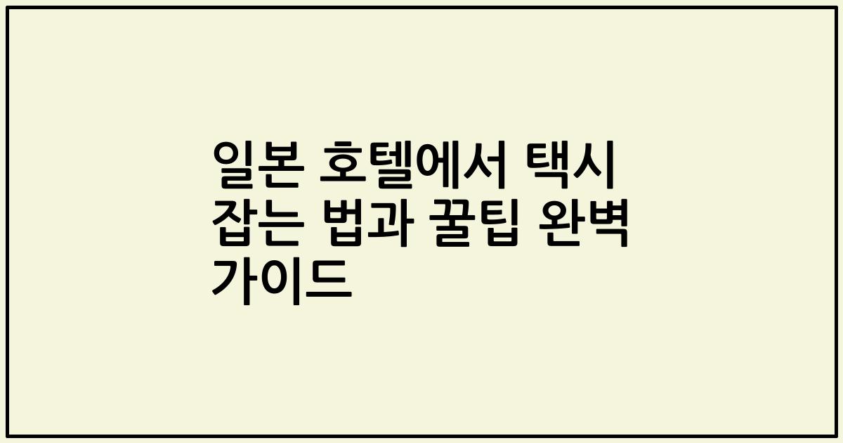 일본 호텔에서 택시 잡는 법과 꿀팁 완벽 가이드