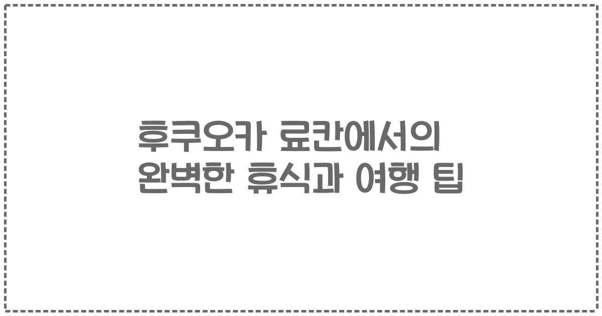 후쿠오카 료칸에서의 완벽한 휴식과 여행 팁