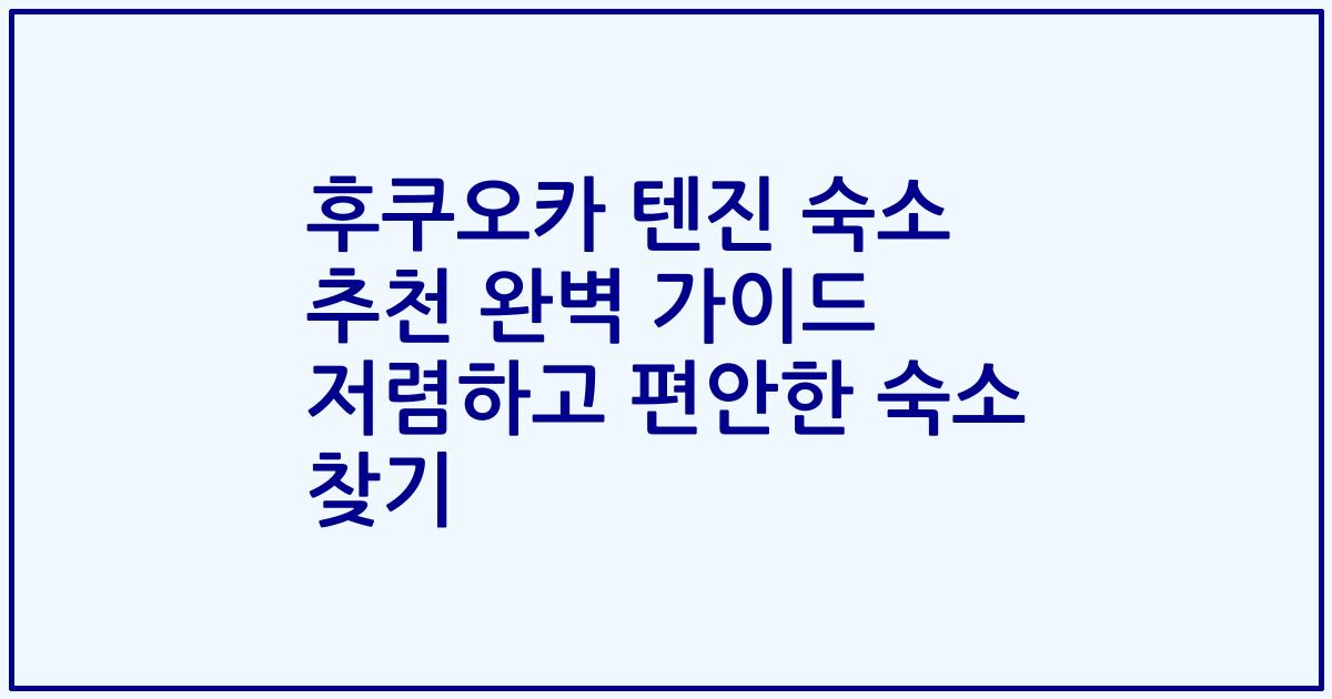 후쿠오카 텐진 숙소 추천 완벽 가이드 저렴하고 편안한 숙소 찾기