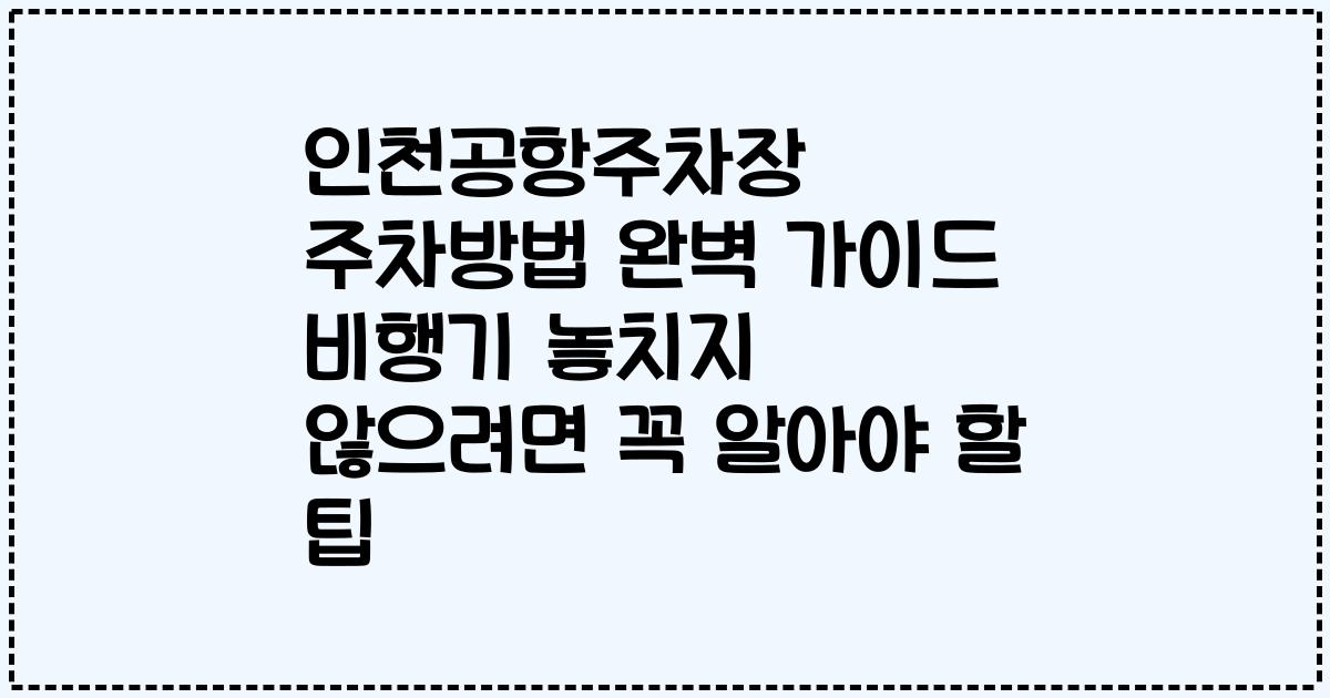 인천공항주차장 주차방법 완벽 가이드 비행기 놓치지 않으려면 꼭 알아야 할 팁