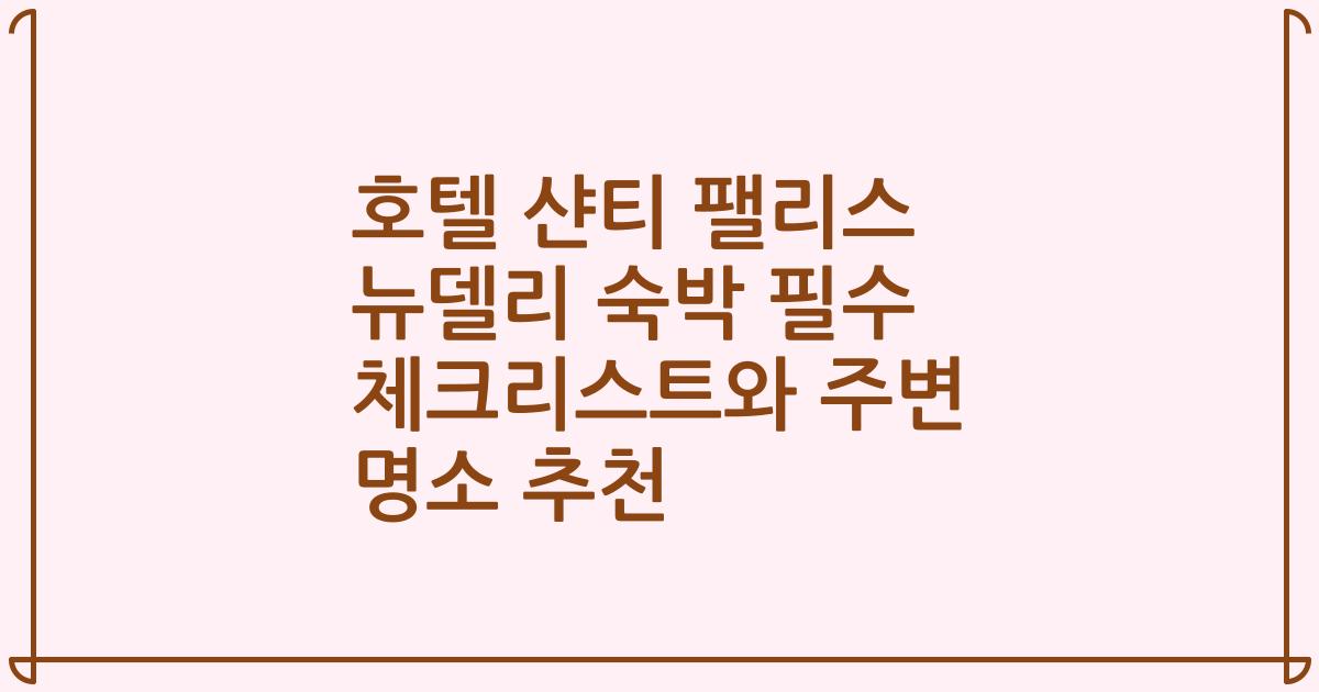 호텔 샨티 팰리스 뉴델리 숙박 필수 체크리스트와 주변 명소 추천