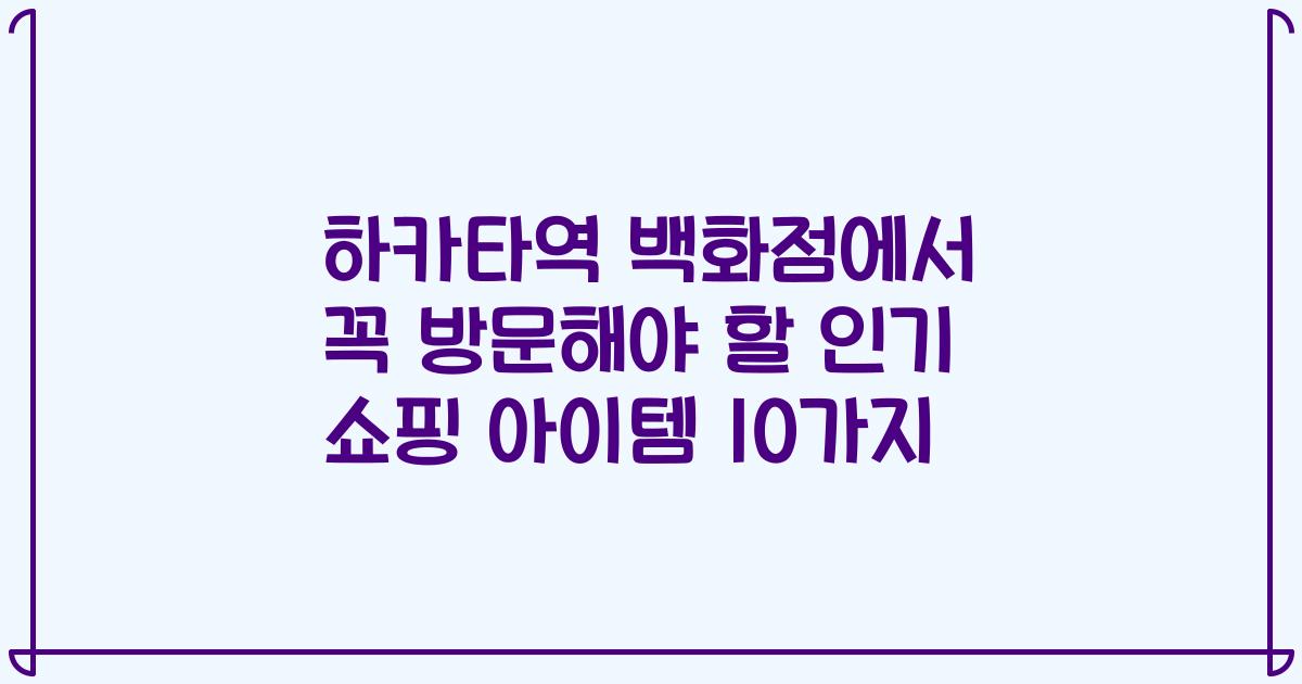 하카타역 백화점에서 꼭 방문해야 할 인기 쇼핑 아이템 10가지