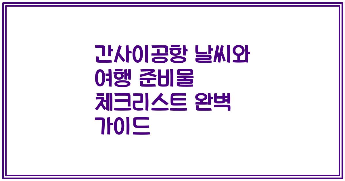 간사이공항 날씨와 여행 준비물 체크리스트 완벽 가이드