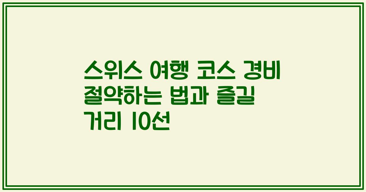 스위스 여행 코스 경비 절약하는 법과 즐길 거리 10선
