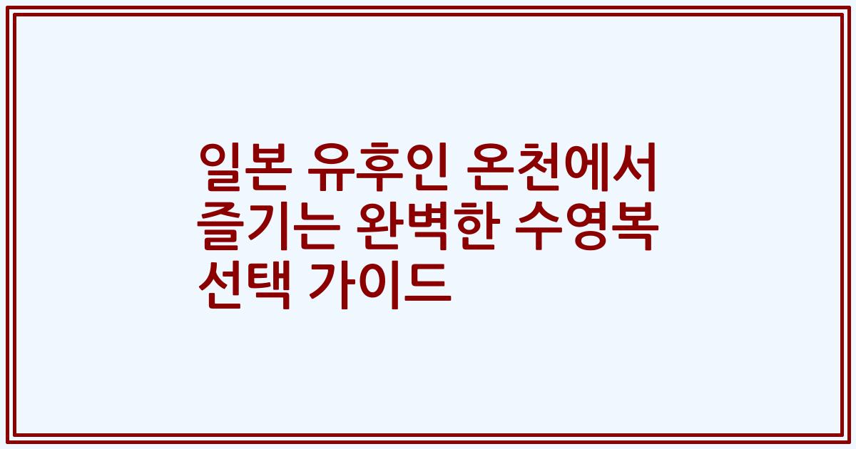 일본 유후인 온천에서 즐기는 완벽한 수영복 선택 가이드