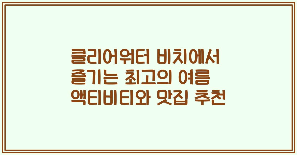 클리어워터 비치에서 즐기는 최고의 여름 액티비티와 맛집 추천