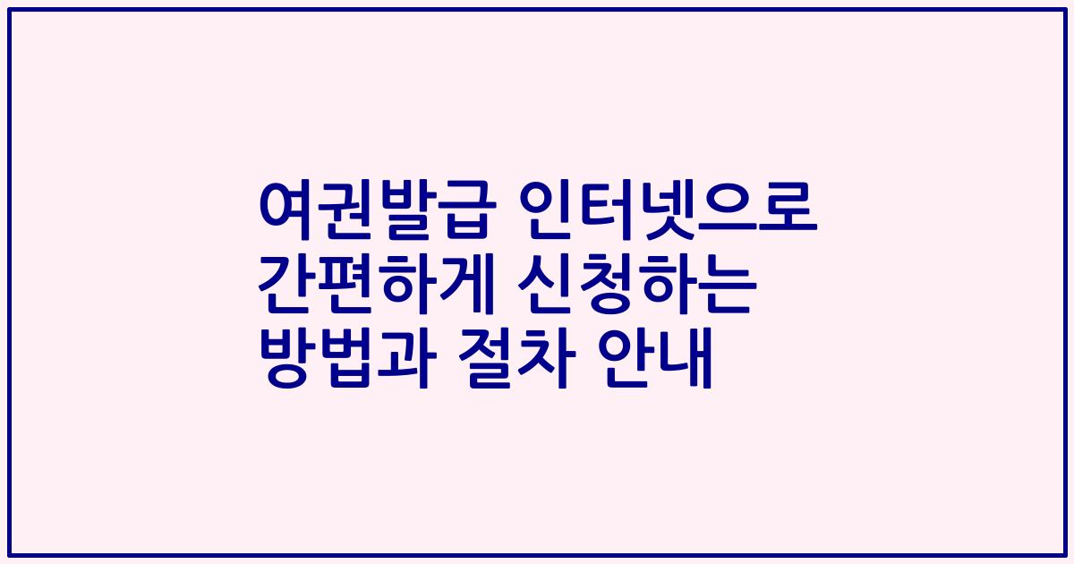 여권발급 인터넷으로 간편하게 신청하는 방법과 절차 안내