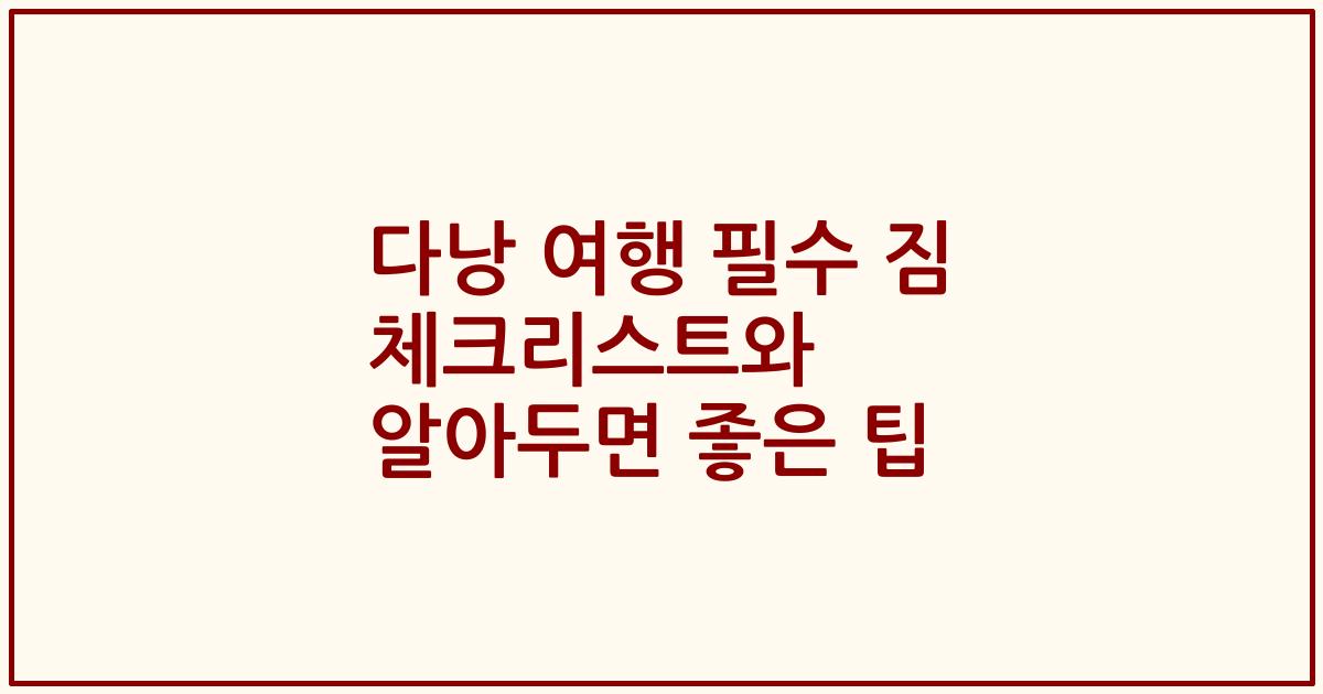 다낭 여행 필수 짐 체크리스트와 알아두면 좋은 팁