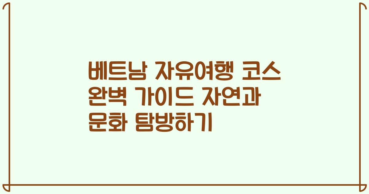 베트남 자유여행 코스 완벽 가이드 자연과 문화 탐방하기