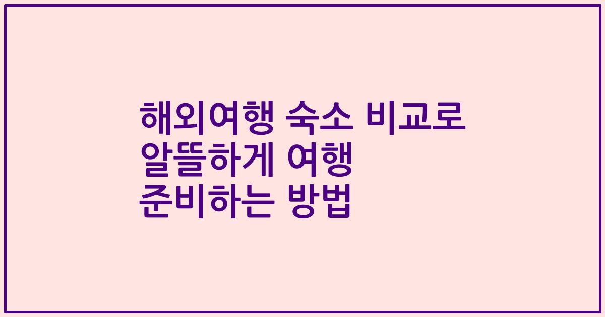 해외여행 숙소 비교로 알뜰하게 여행 준비하는 방법
