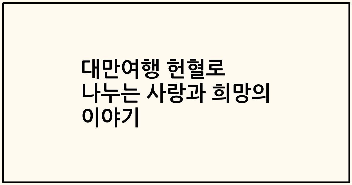 대만여행 헌혈로 나누는 사랑과 희망의 이야기