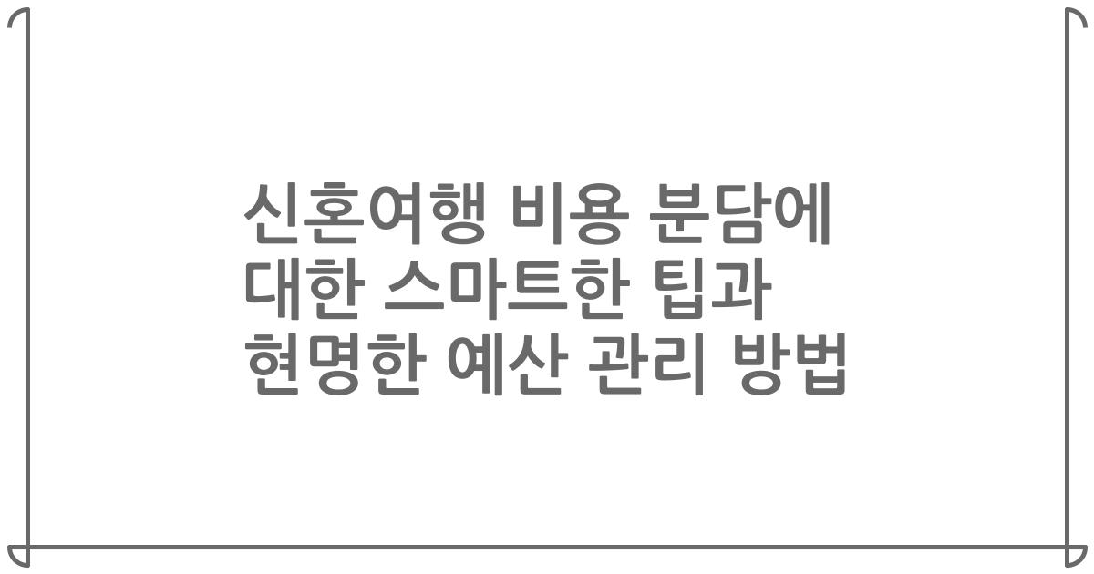 신혼여행 비용 분담에 대한 스마트한 팁과 현명한 예산 관리 방법