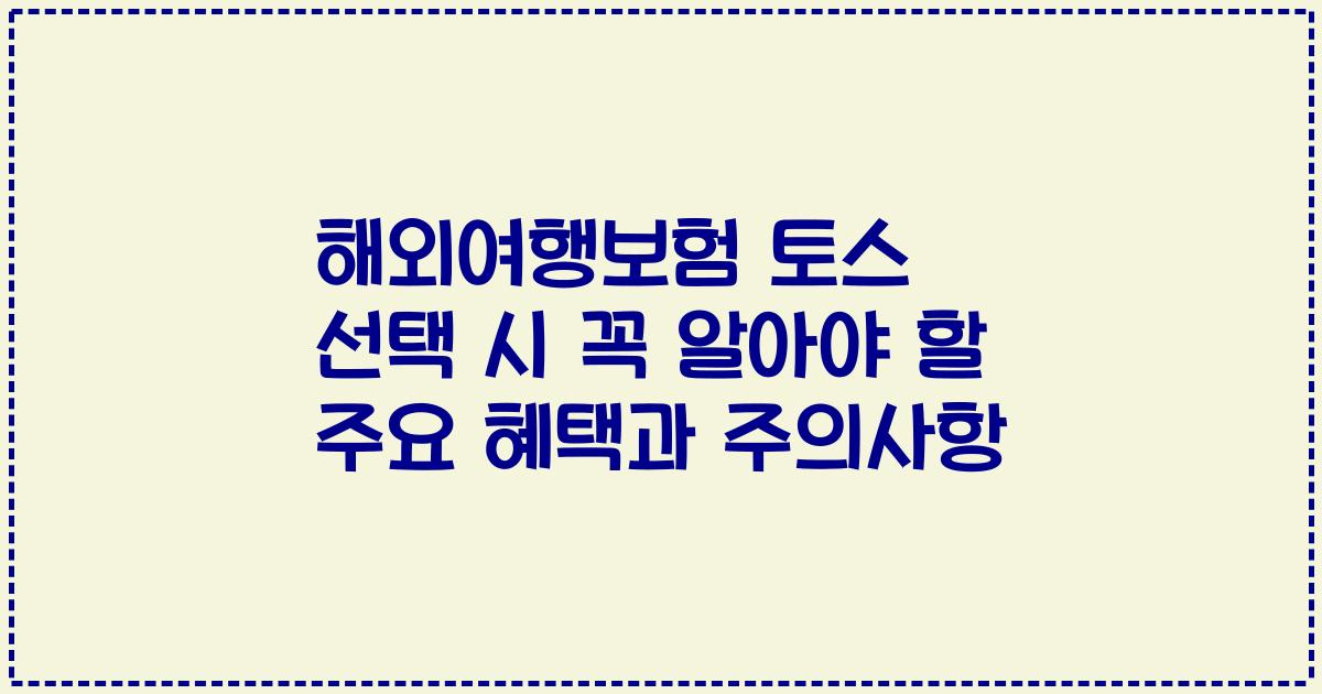 해외여행보험 토스 선택 시 꼭 알아야 할 주요 혜택과 주의사항