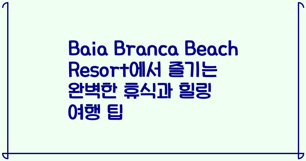 Baia Branca Beach Resort에서 즐기는 완벽한 휴식과 힐링 여행 팁