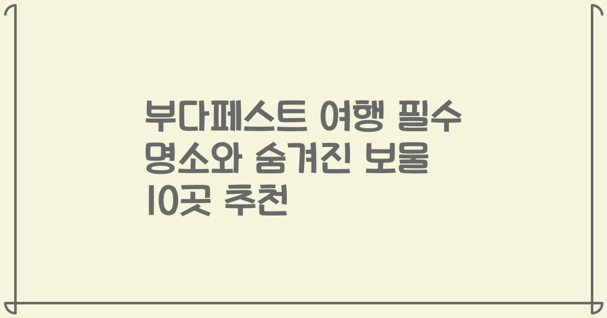 부다페스트 여행 필수 명소와 숨겨진 보물 10곳 추천