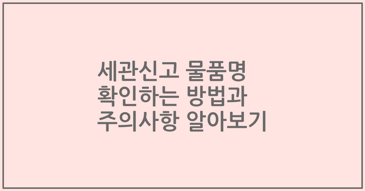 세관신고 물품명 확인하는 방법과 주의사항 알아보기