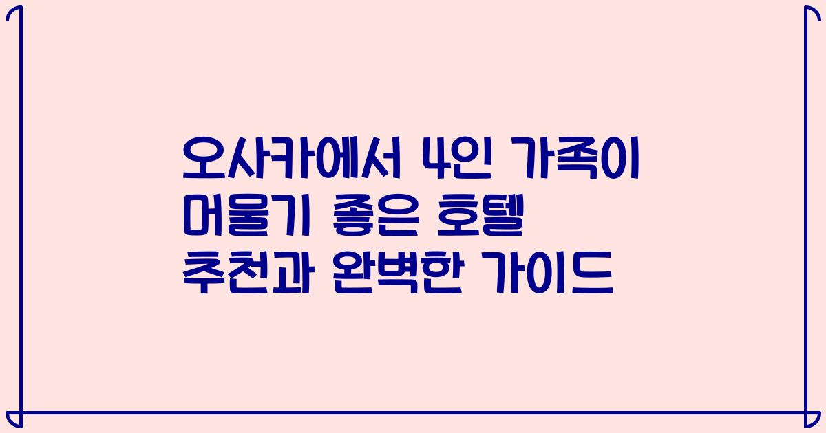 오사카에서 4인 가족이 머물기 좋은 호텔 추천과 완벽한 가이드