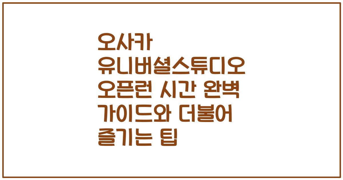 오사카 유니버셜스튜디오 오픈런 시간 완벽 가이드와 더불어 즐기는 팁