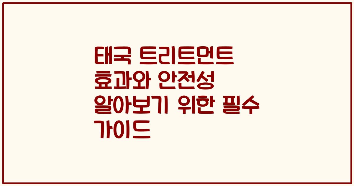 태국 트리트먼트 효과와 안전성 알아보기 위한 필수 가이드