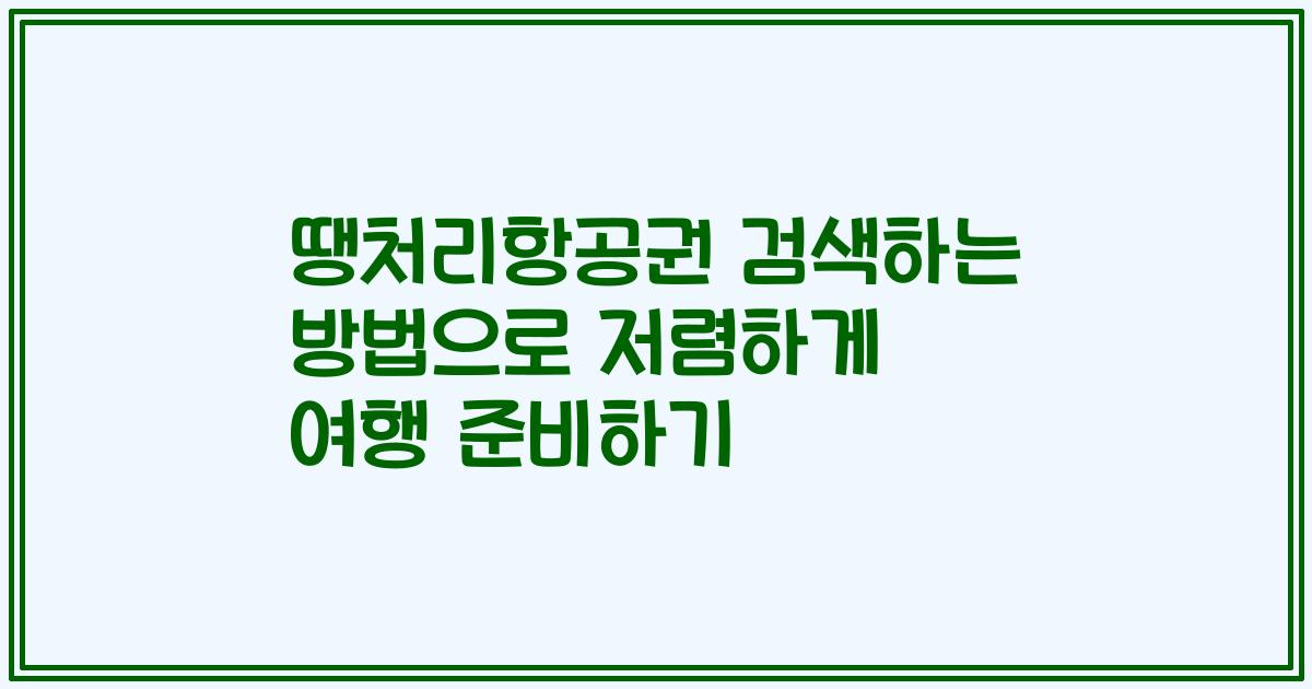 땡처리항공권 검색하는 방법으로 저렴하게 여행 준비하기