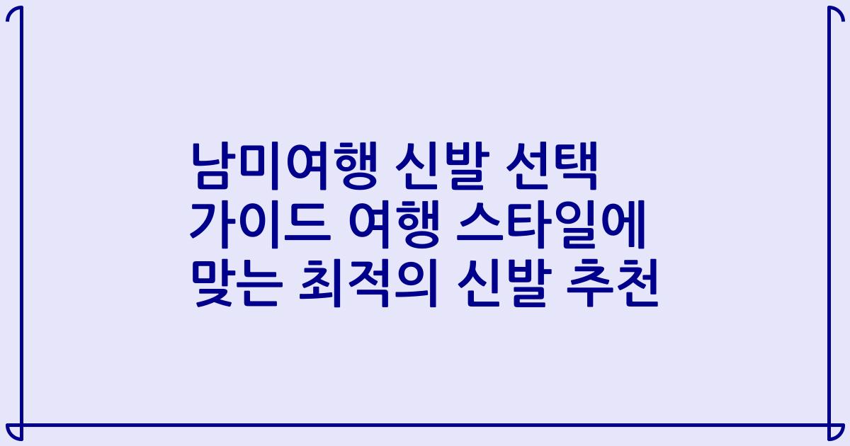 남미여행 신발 선택 가이드 여행 스타일에 맞는 최적의 신발 추천