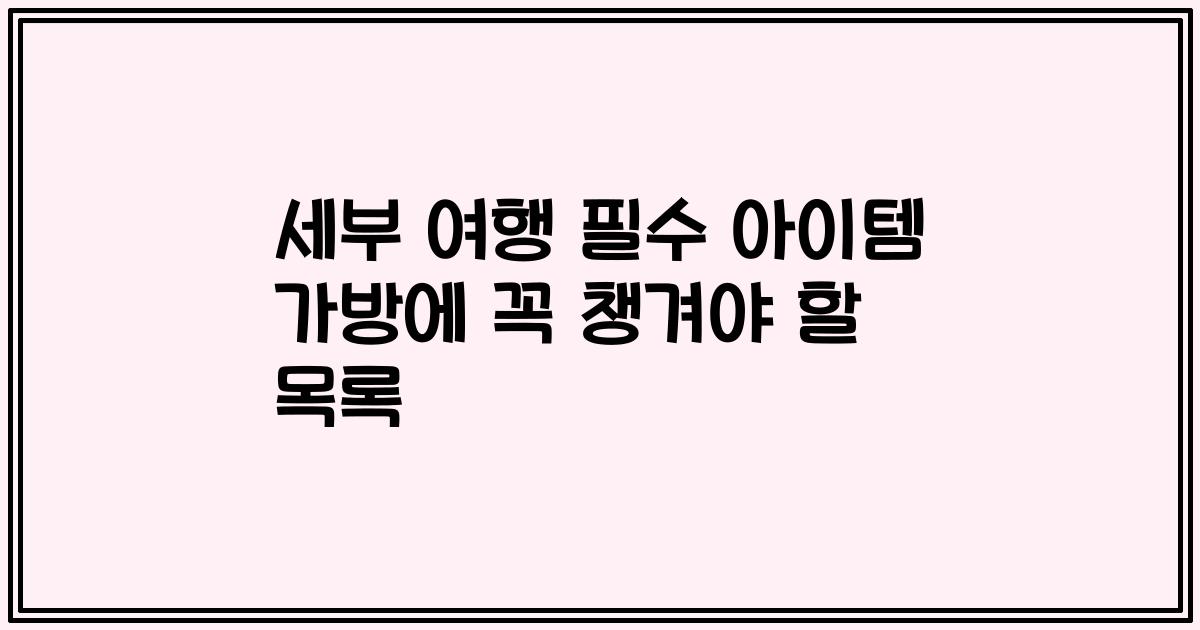 세부 여행 필수 아이템 가방에 꼭 챙겨야 할 목록