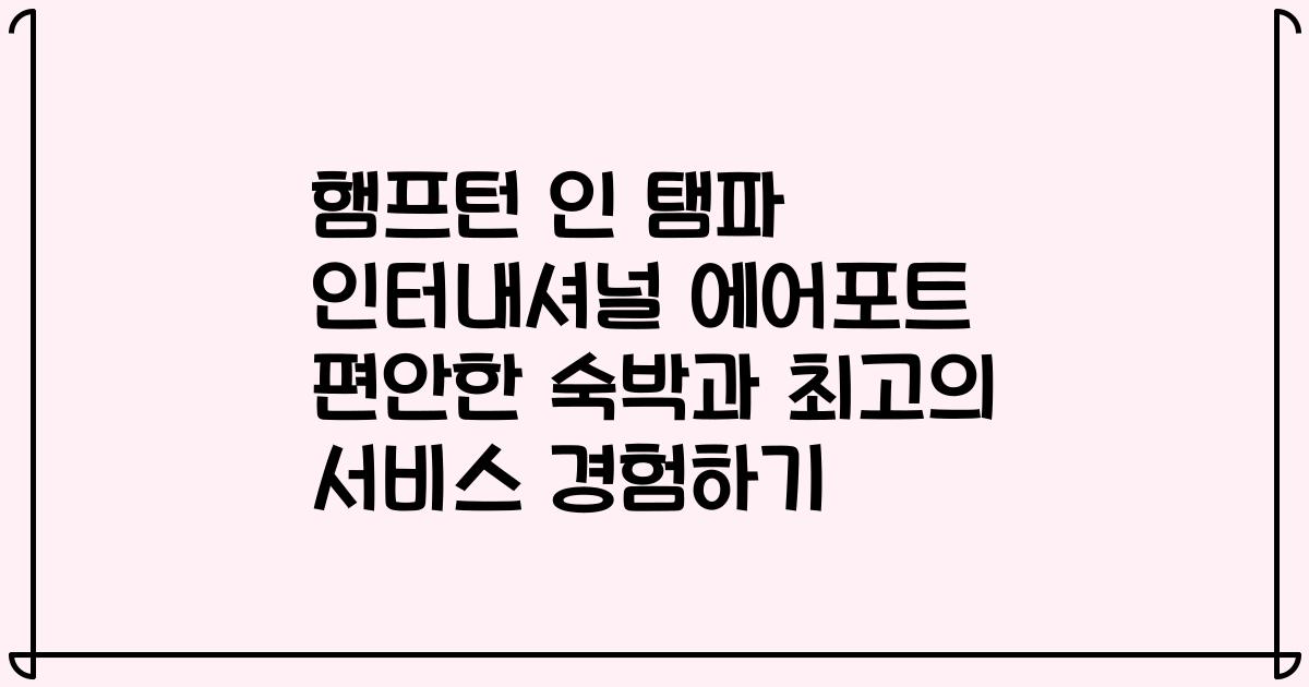 햄프턴 인 탬파 인터내셔널 에어포트 편안한 숙박과 최고의 서비스 경험하기